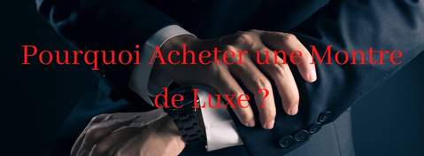Pourquoi Acheter une Montre de Luxe ?